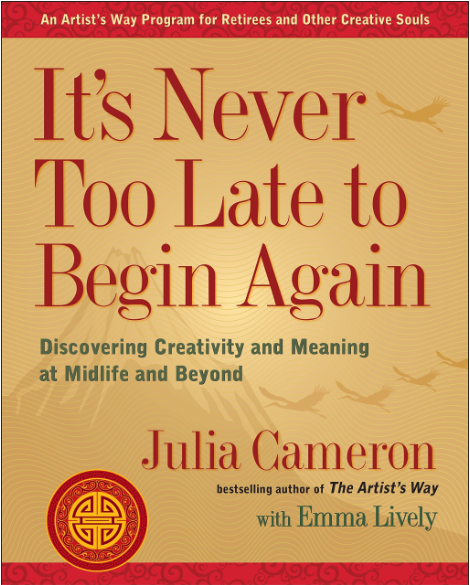 It's Never Too Late to Begin Again -By Julia Cameron It's Never Too Late to Begin Again -By Julia Cameron