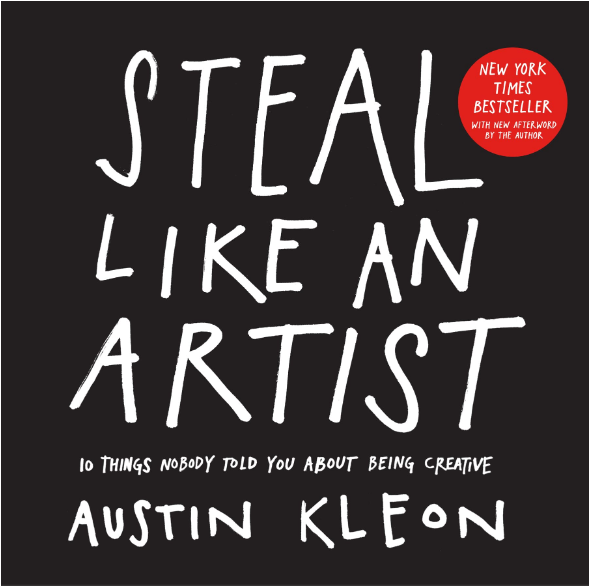 Steal Like an Artist: by Austin Kleon Steal Like an Artist: by Austin Kleon